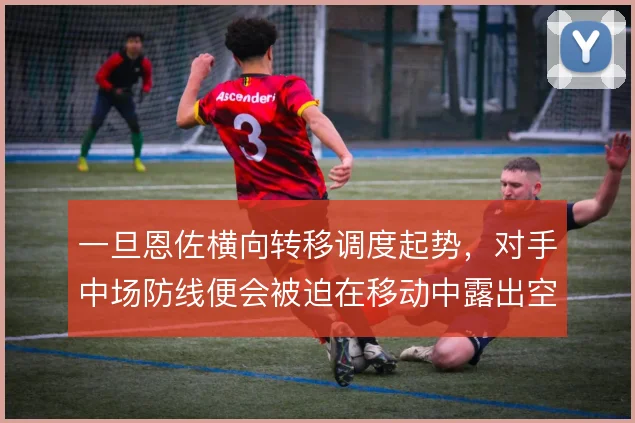 一旦恩佐横向转移调度起势，对手中场防线便会被迫在移动中露出空当