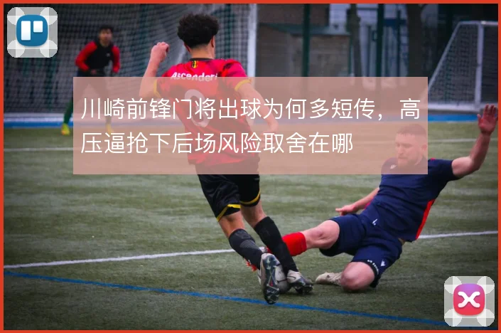 川崎前锋门将出球为何多短传,高压逼抢下后场风险取舍在哪