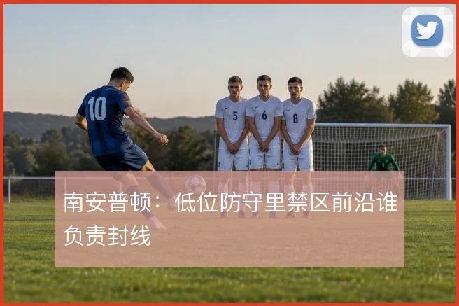 南安普顿：低位防守里禁区前沿谁负责封线